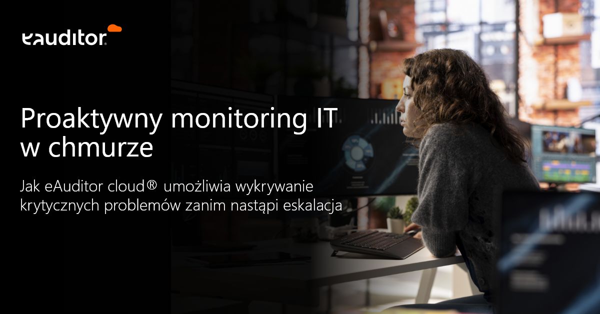 Jak eAuditor cloud® umożliwia wykrywanie krytycznych problemów zanim nastąpi eskalacja