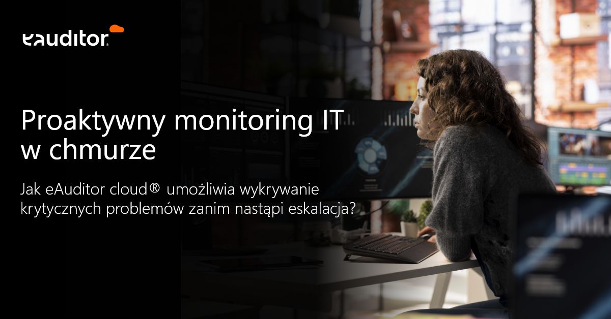 Jak eAuditor cloud® umożliwia wykrywanie krytycznych problemów zanim nastąpi eskalacja